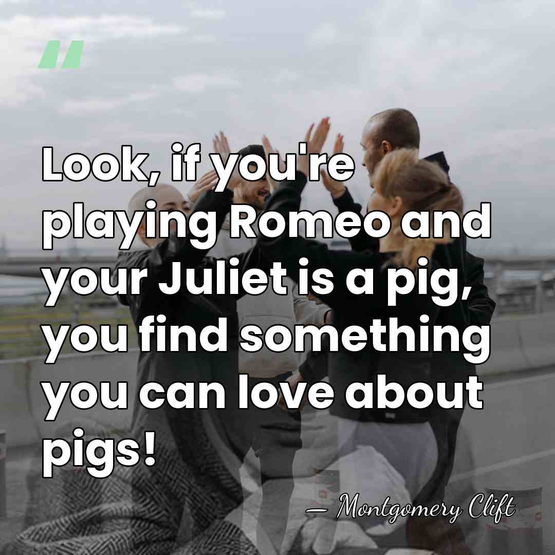 Look, if you're playing Romeo and your Juliet is a pig, you&hellip; - Montgomery Clift