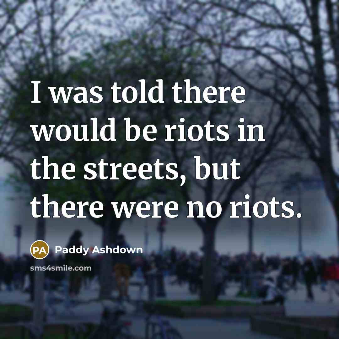 “I was told there would be riots in the streets,…” quote by Paddy Ashdown