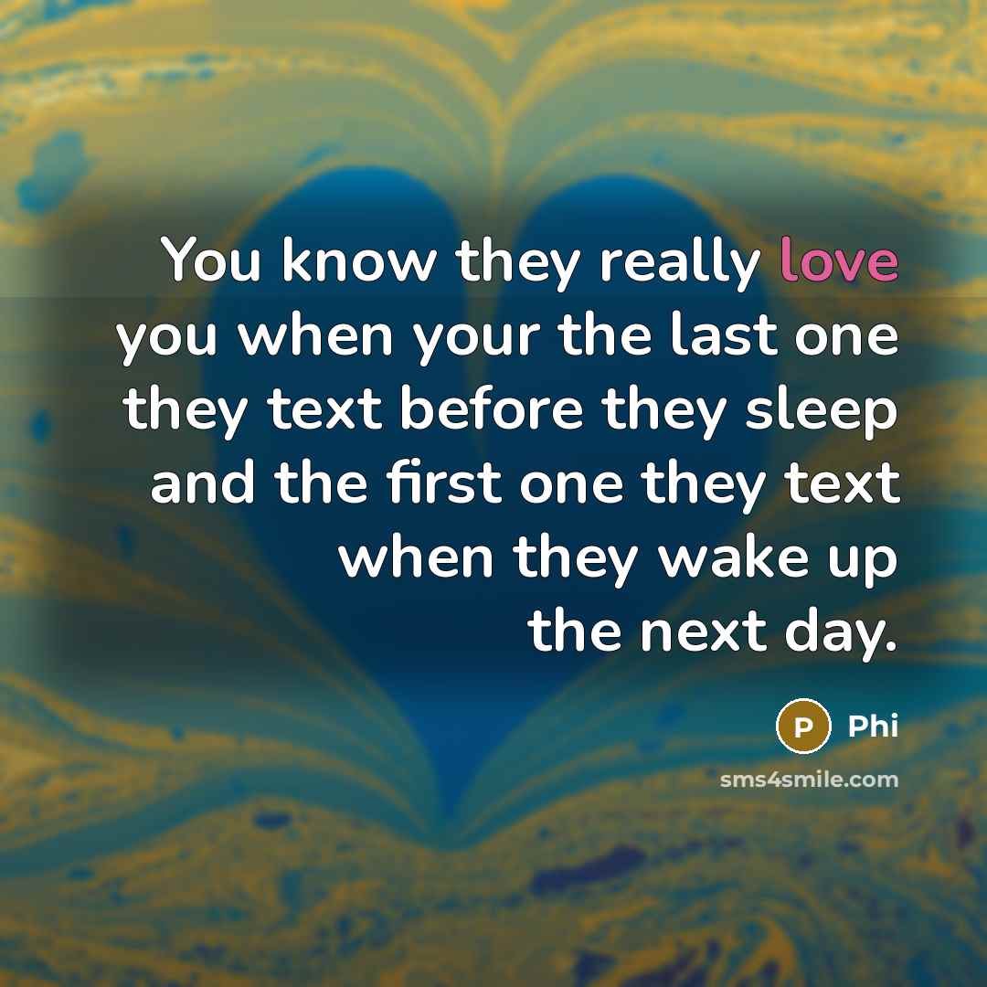 “You know they really love you when your the last one they text before they sleep and the first one they text when they wake up the next day.” quote by Phi