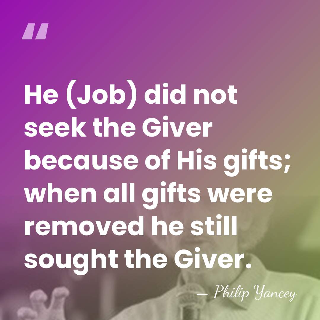 He (Job) did not seek the Giver because of His gifts; when&hellip; - Philip Yancey
