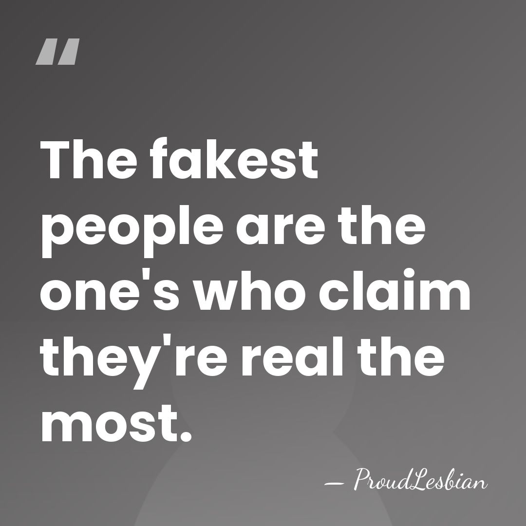 The fakest people are the one's who claim they're real the most. - ProudLesbian