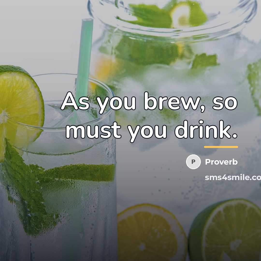 “As you brew, so must you drink.…” quote by Proverb