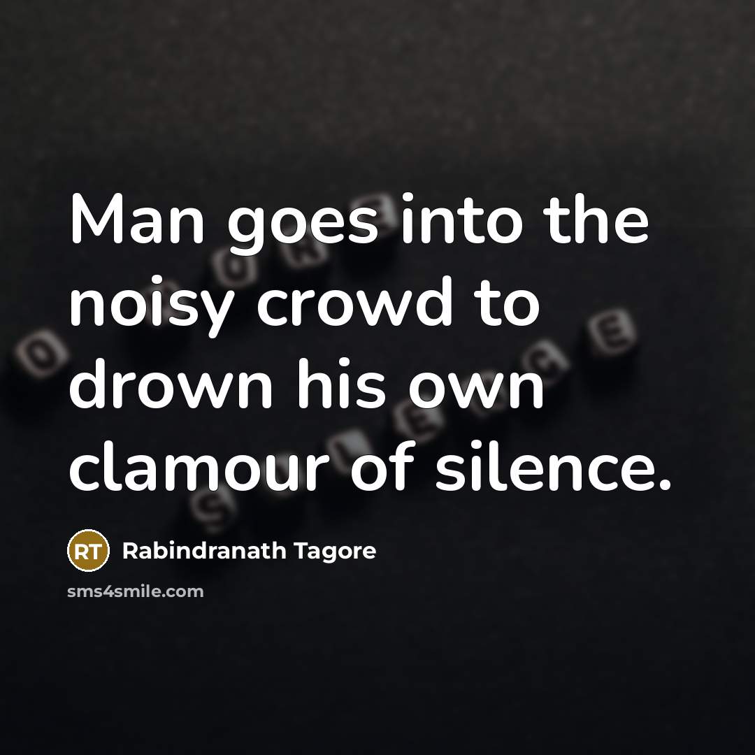 “Man goes into the noisy crowd to drown his own…” quote by Rabindranath Tagore