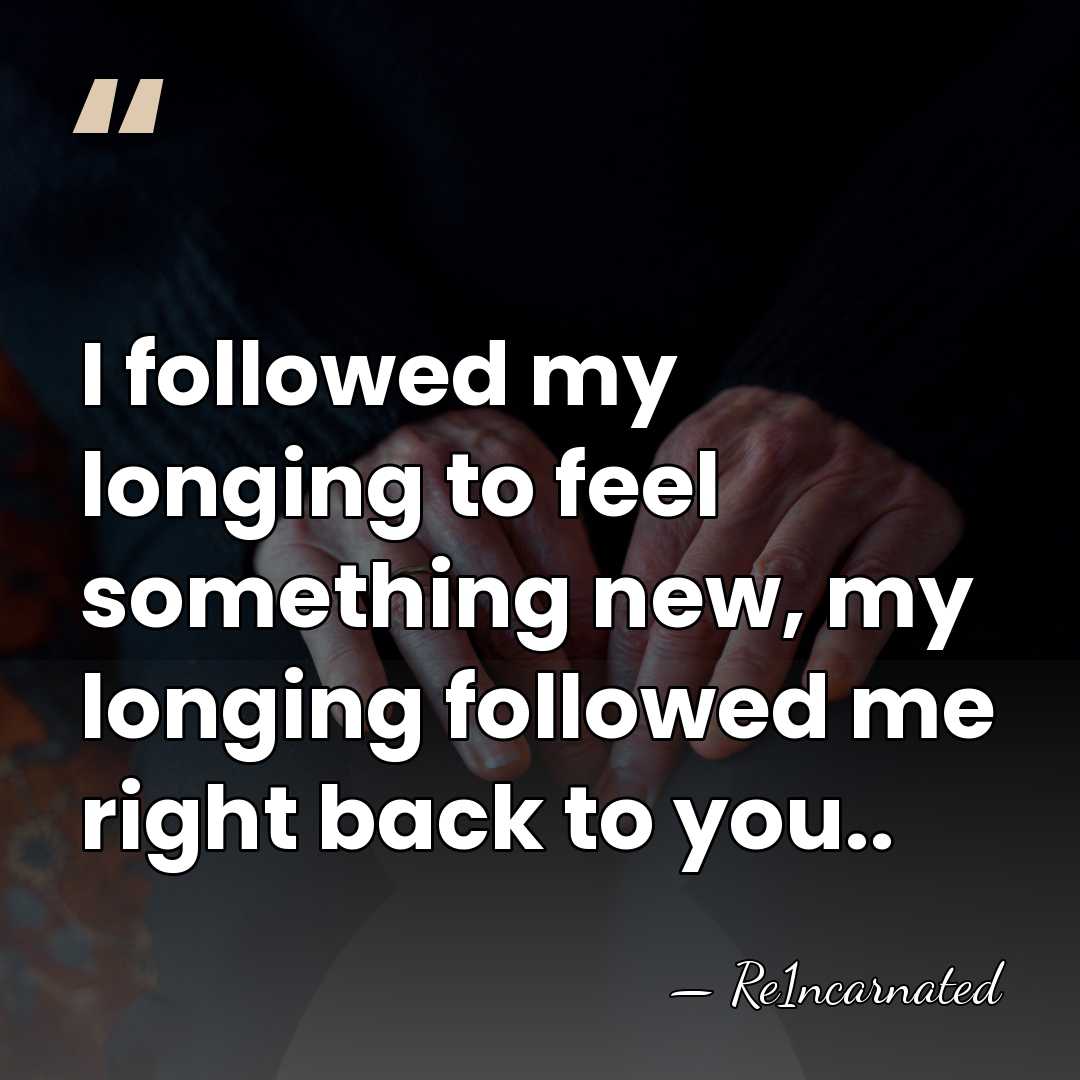 I followed my longing to feel something new, my longing followed me&hellip; - Re1ncarnated