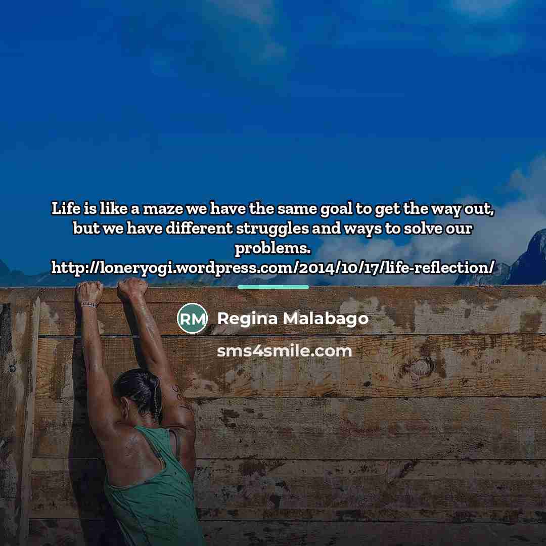 “Life is like a maze we have the same goal…” quote by Regina Malabago