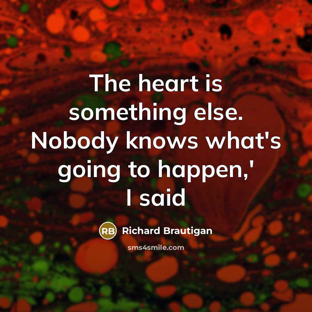 “The heart is something else. Nobody knows what's going to happen,' I said” quote by Richard Brautigan