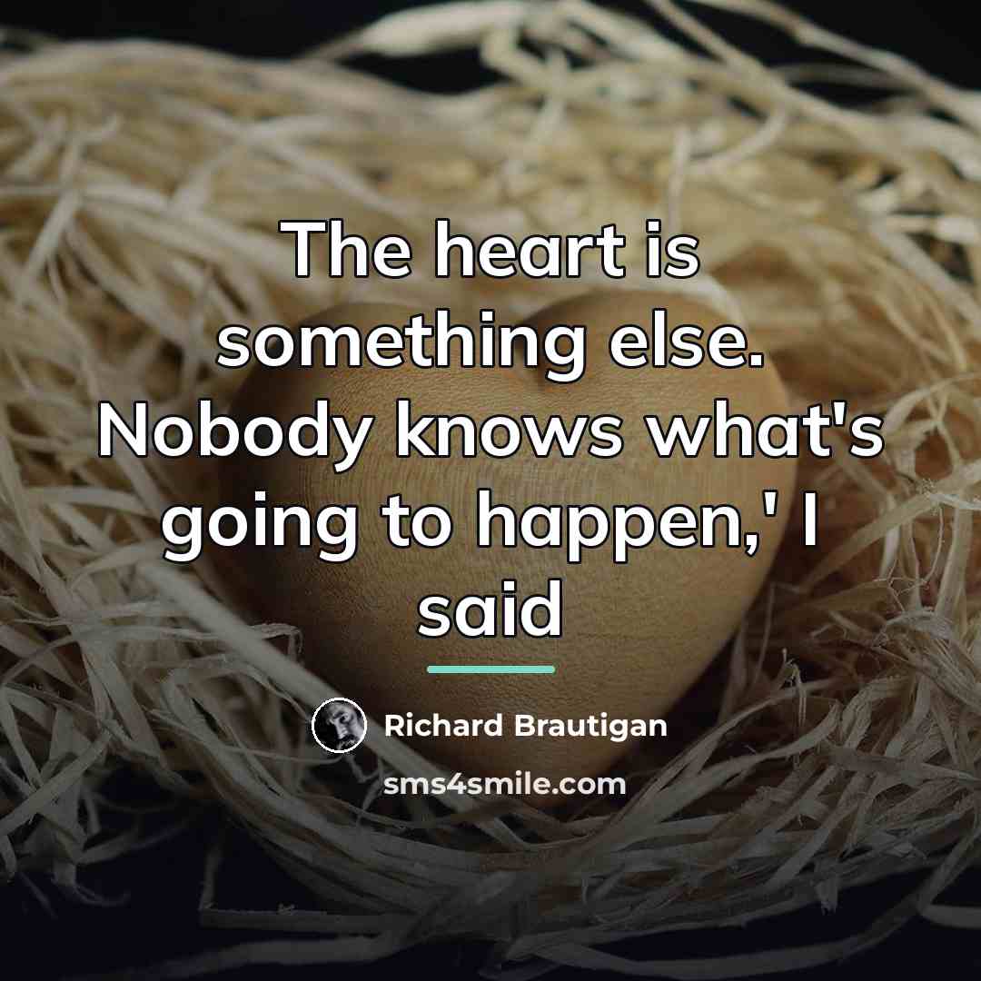 “The heart is something else. Nobody knows what's going to…” quote by Richard Brautigan