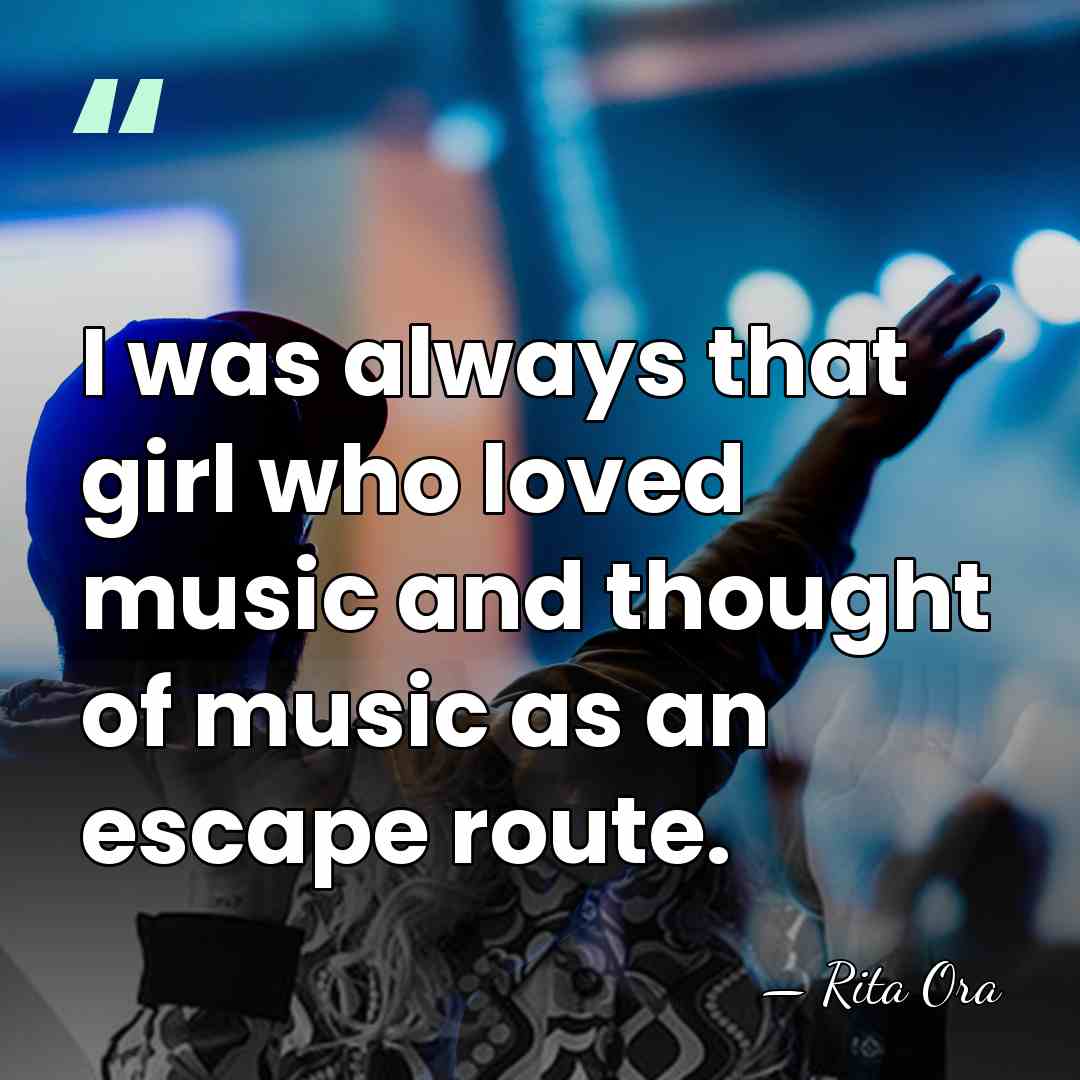 I was always that girl who loved music and thought of music&hellip; - Rita Ora