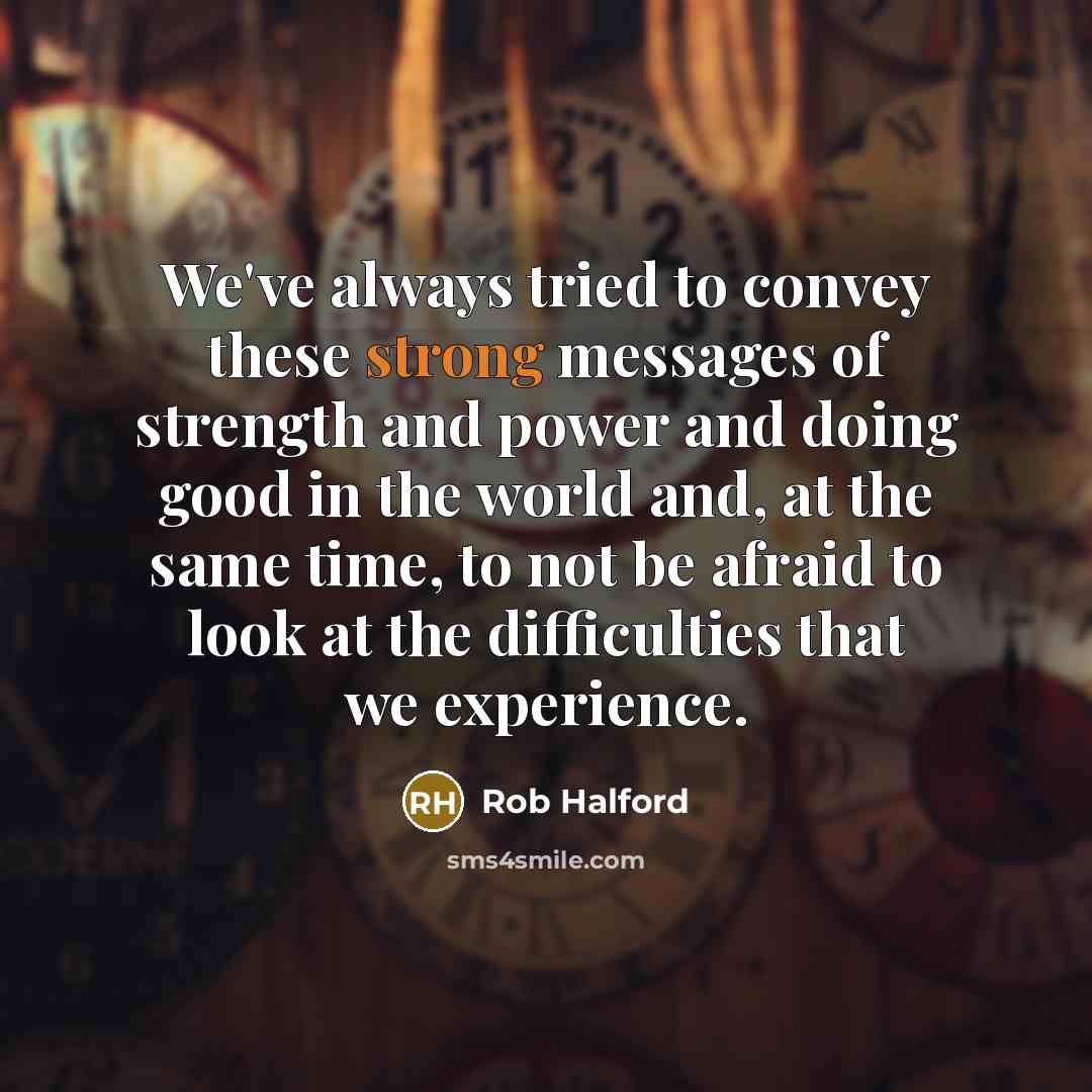 “We've always tried to convey these strong messages of strength…” quote by Rob Halford