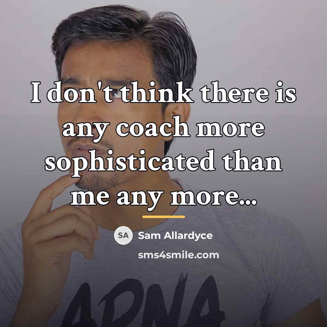 “I don't think there is any coach more sophisticated than…” quote by Sam Allardyce