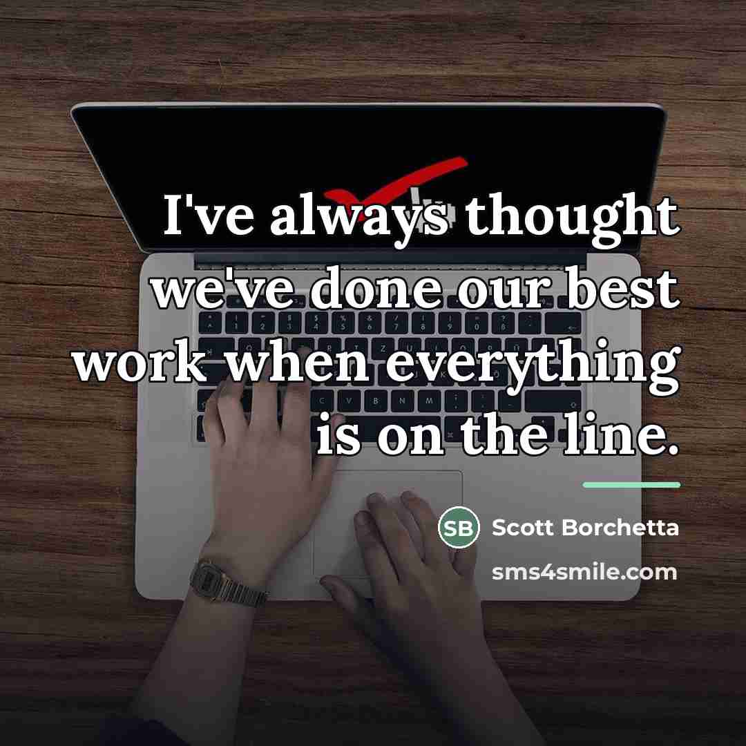 “I've always thought we've done our best work when everything…” quote by Scott Borchetta