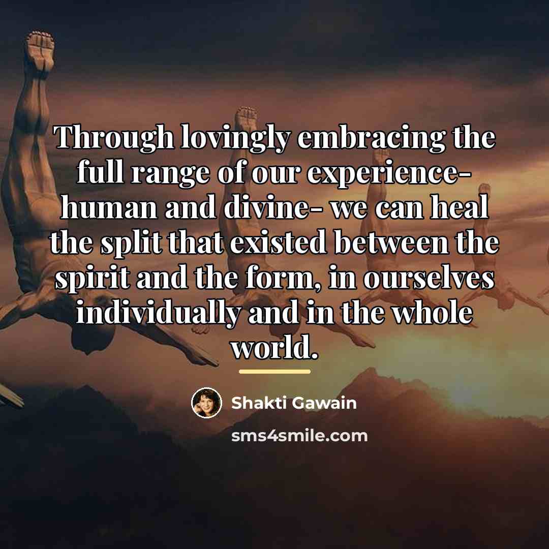 “Through lovingly embracing the full range of our experience- human…” quote by Shakti Gawain
