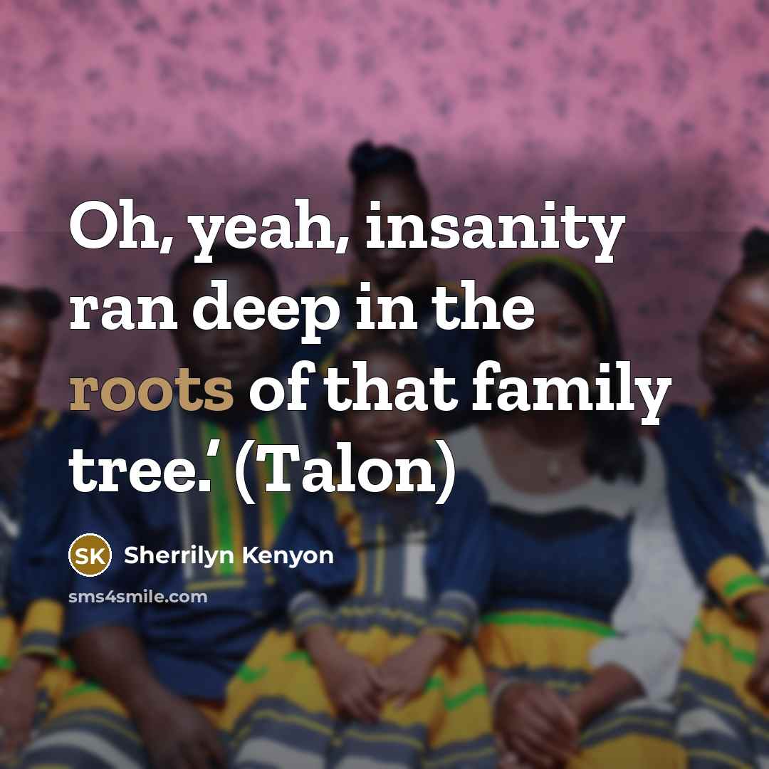 “Oh, yeah, insanity ran deep in the roots of that…” quote by Sherrilyn Kenyon