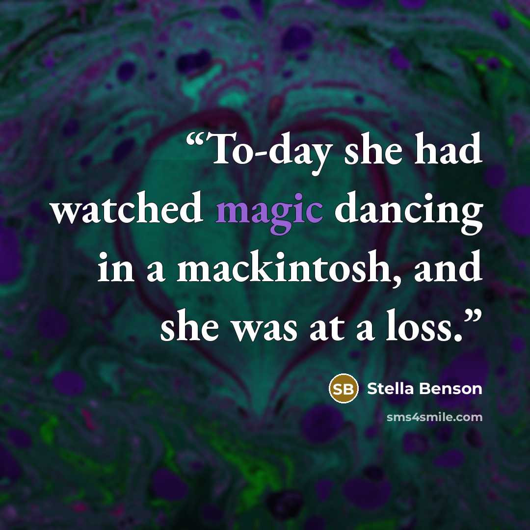 “To-day she had watched magic dancing in a mackintosh, and she was at a loss.” quote by Stella Benson