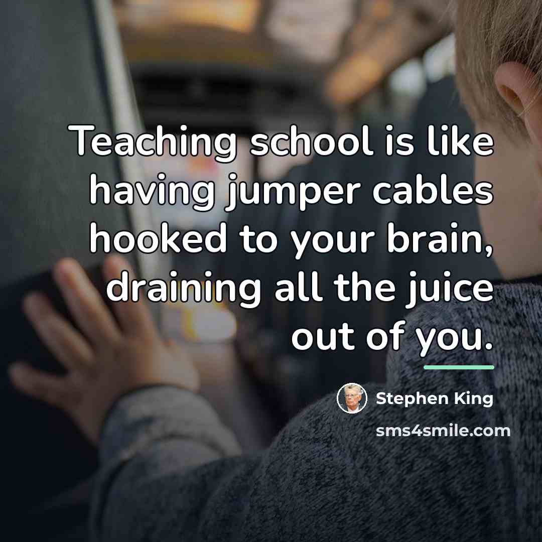 “Teaching school is like having jumper cables hooked to your…” quote by Stephen King