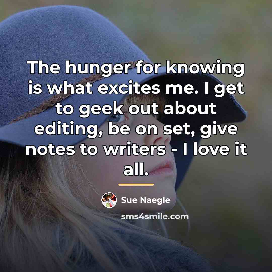 “The hunger for knowing is what excites me. I get…” quote by Sue Naegle