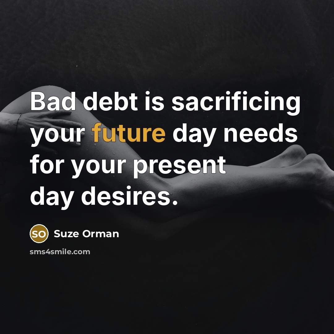 “Bad debt is sacrificing your future day needs for your…” quote by Suze Orman