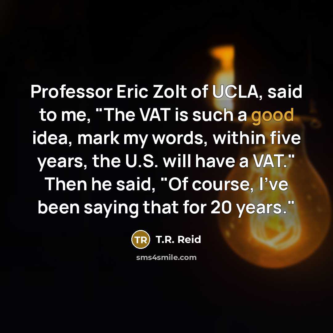 “Professor Eric Zolt of UCLA, said to me, "The VAT…” quote by T.R. Reid