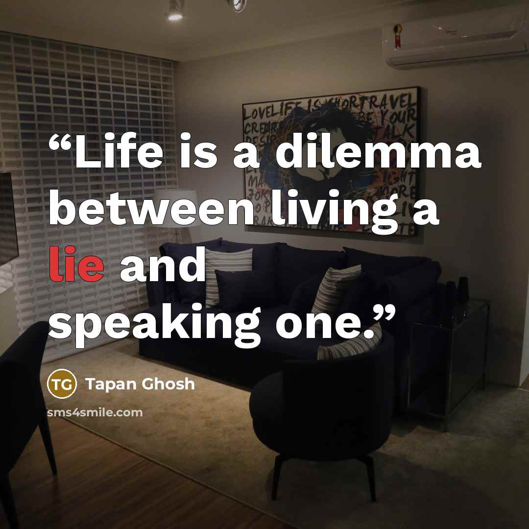“Life is a dilemma between living a lie and speaking one.” quote by Tapan Ghosh