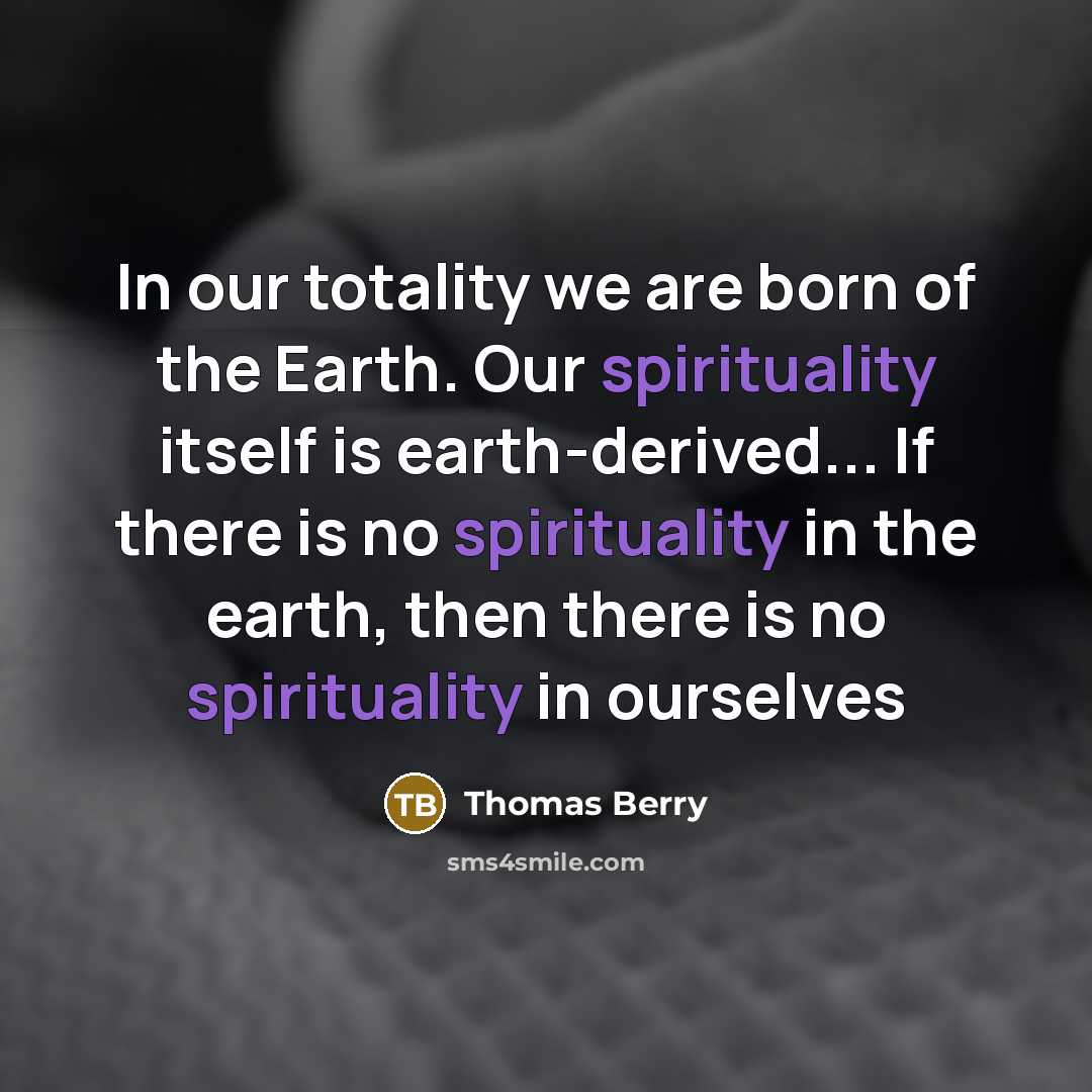 “In our totality we are born of the Earth. Our…” quote by Thomas Berry