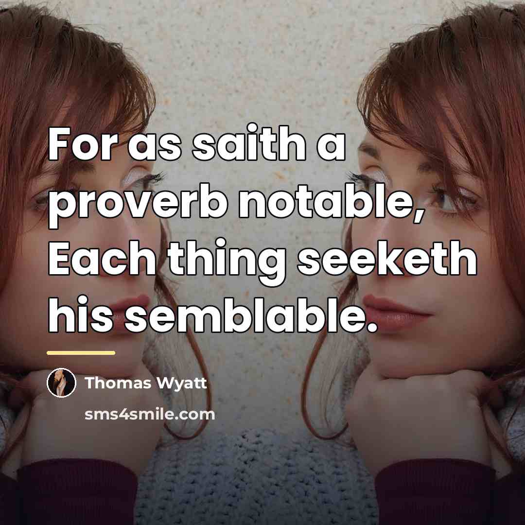 “For as saith a proverb notable, Each thing seeketh his…” quote by Thomas Wyatt
