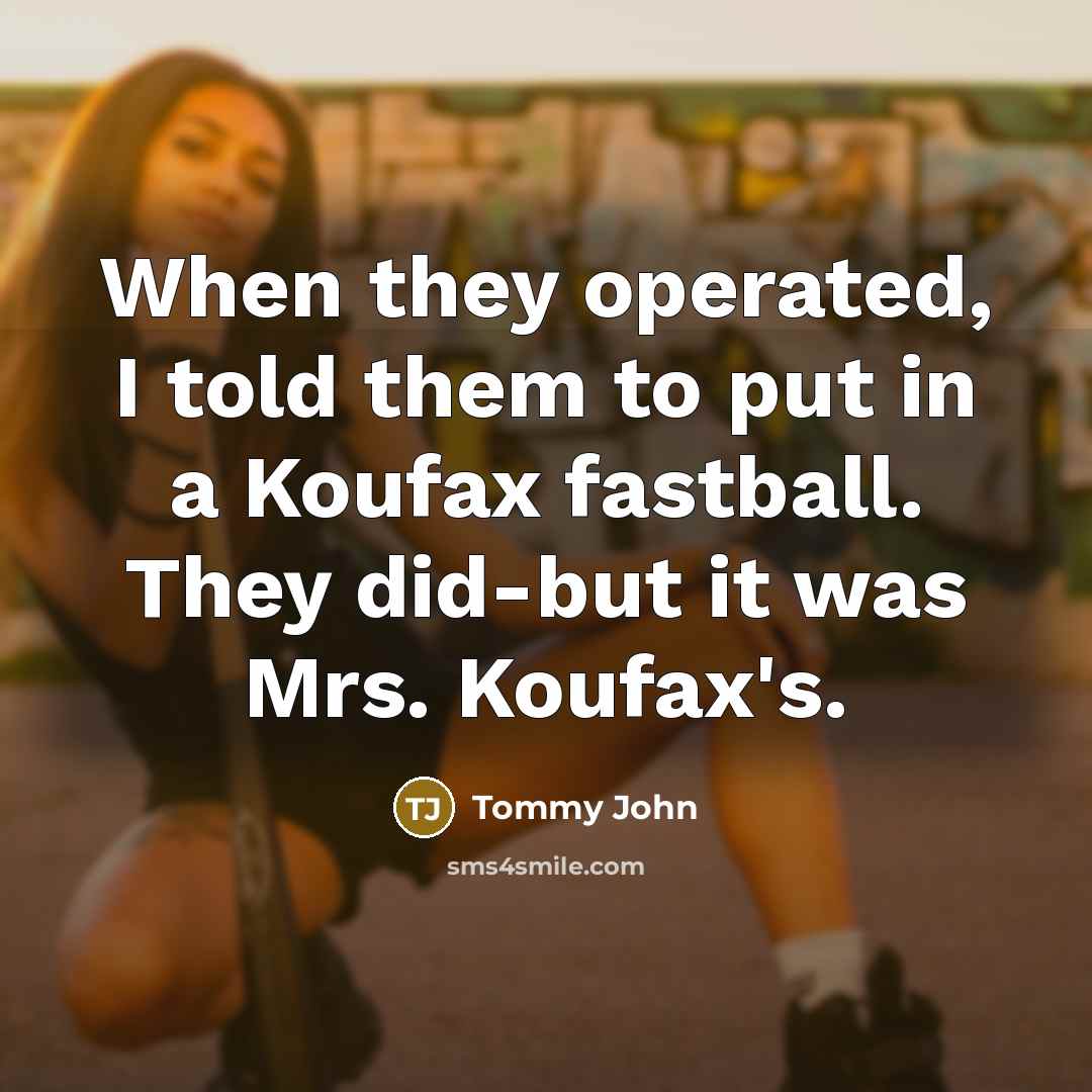 “When they operated, I told them to put in a…” quote by Tommy John