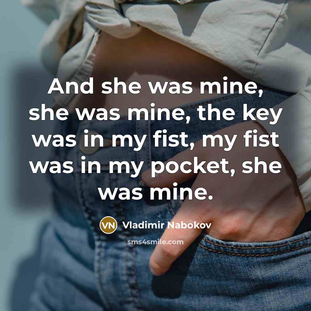 “And she was mine, she was mine, the key was in my fist, my fist was in my pocket, she was mine.” quote by Vladimir Nabokov