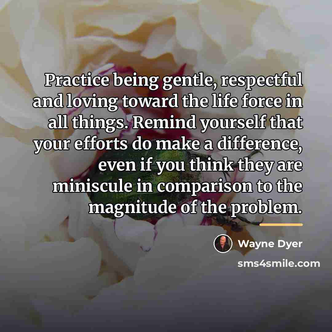 “Practice being gentle, respectful and loving toward the life force…” quote by Wayne Dyer
