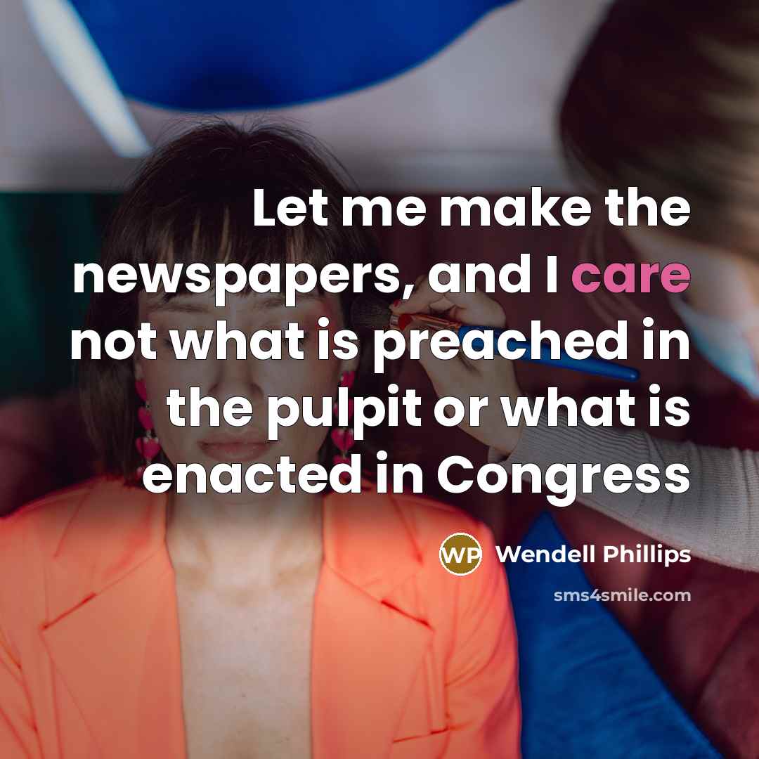 “Let me make the newspapers, and I care not what…” quote by Wendell Phillips