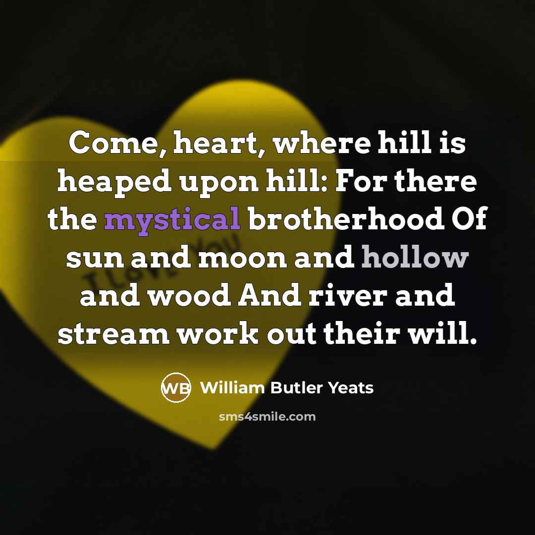 “Come, heart, where hill is heaped upon hill: For there…” quote by William Butler Yeats