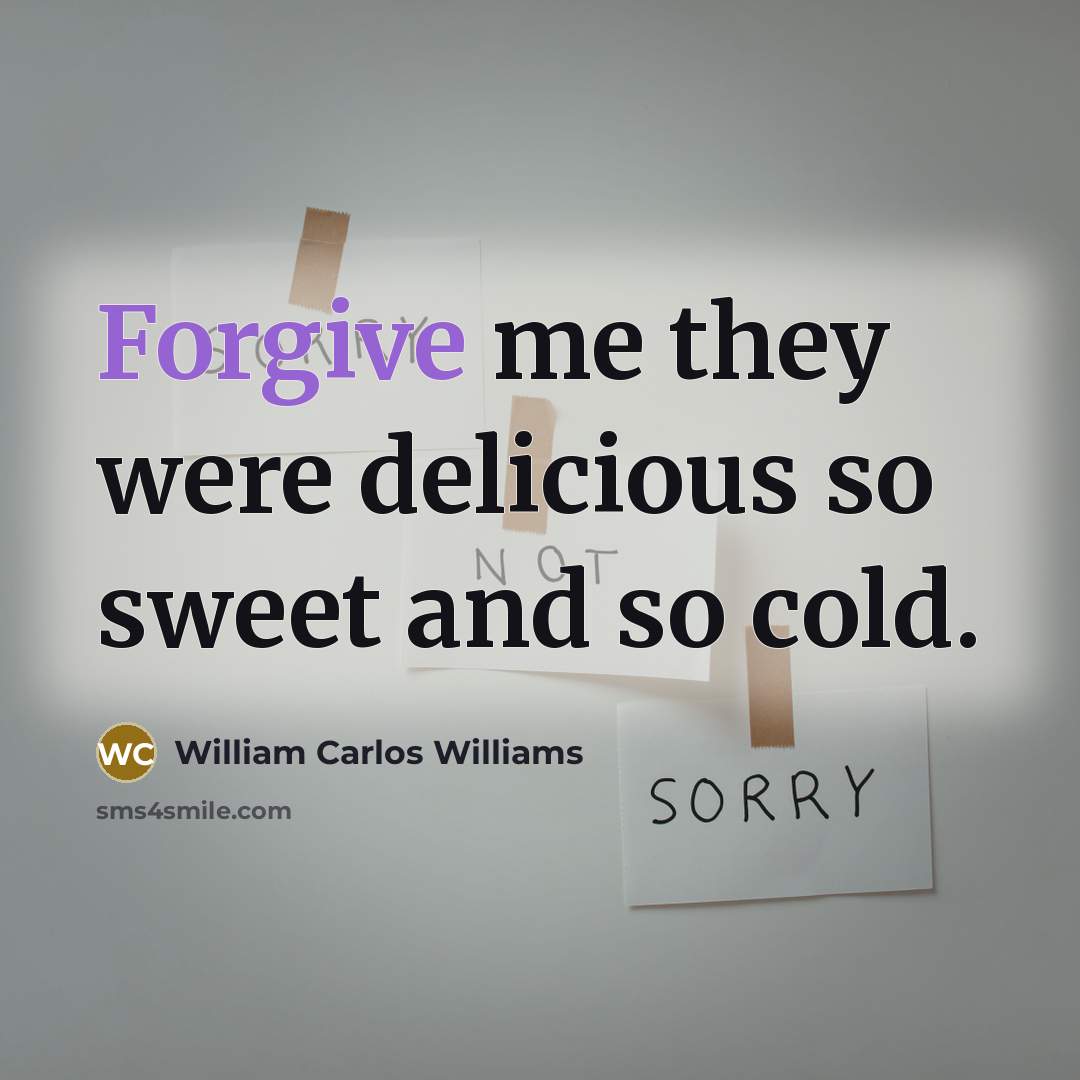 “Forgive me they were delicious so sweet and so cold.…” quote by William Carlos Williams