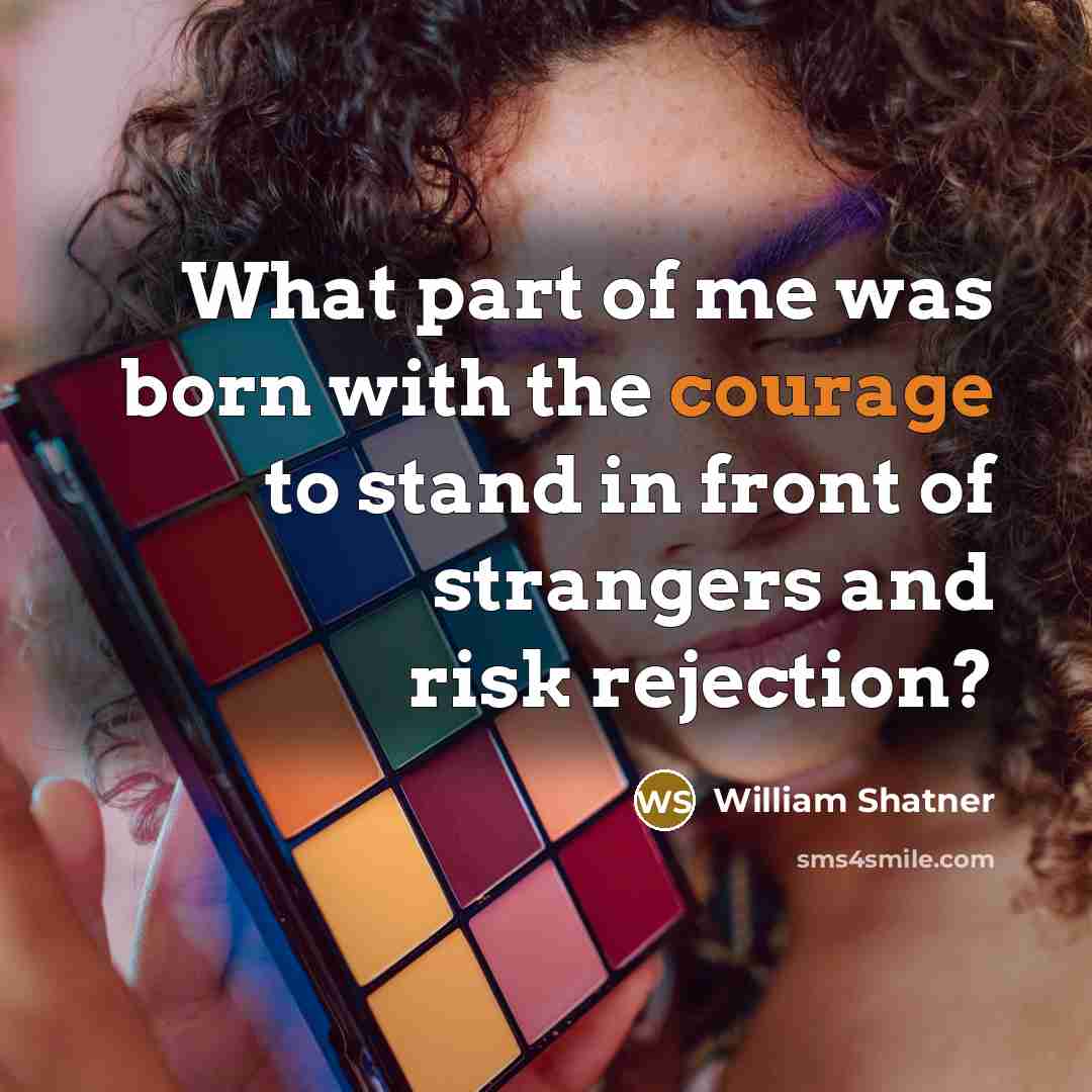 “What part of me was born with the courage to…” quote by William Shatner