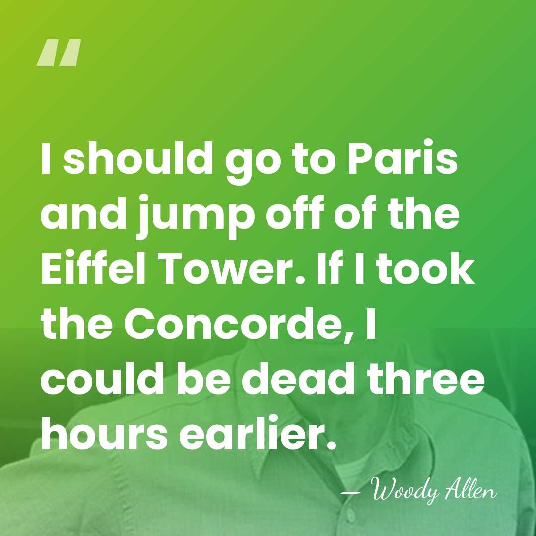 I should go to Paris and jump off of the Eiffel Tower.&hellip; - Woody Allen