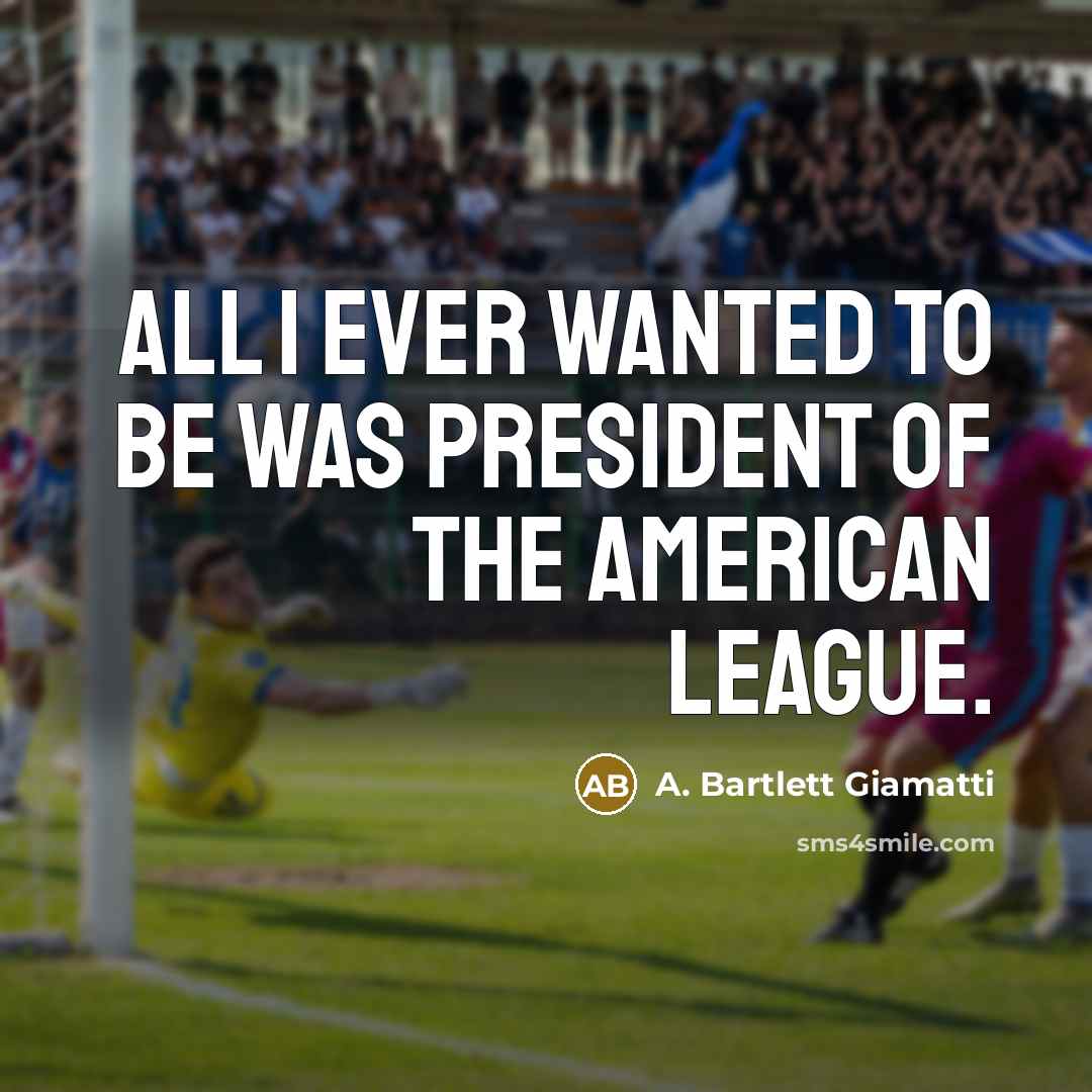 “All I ever wanted to be was president of the…” quote by A. Bartlett Giamatti