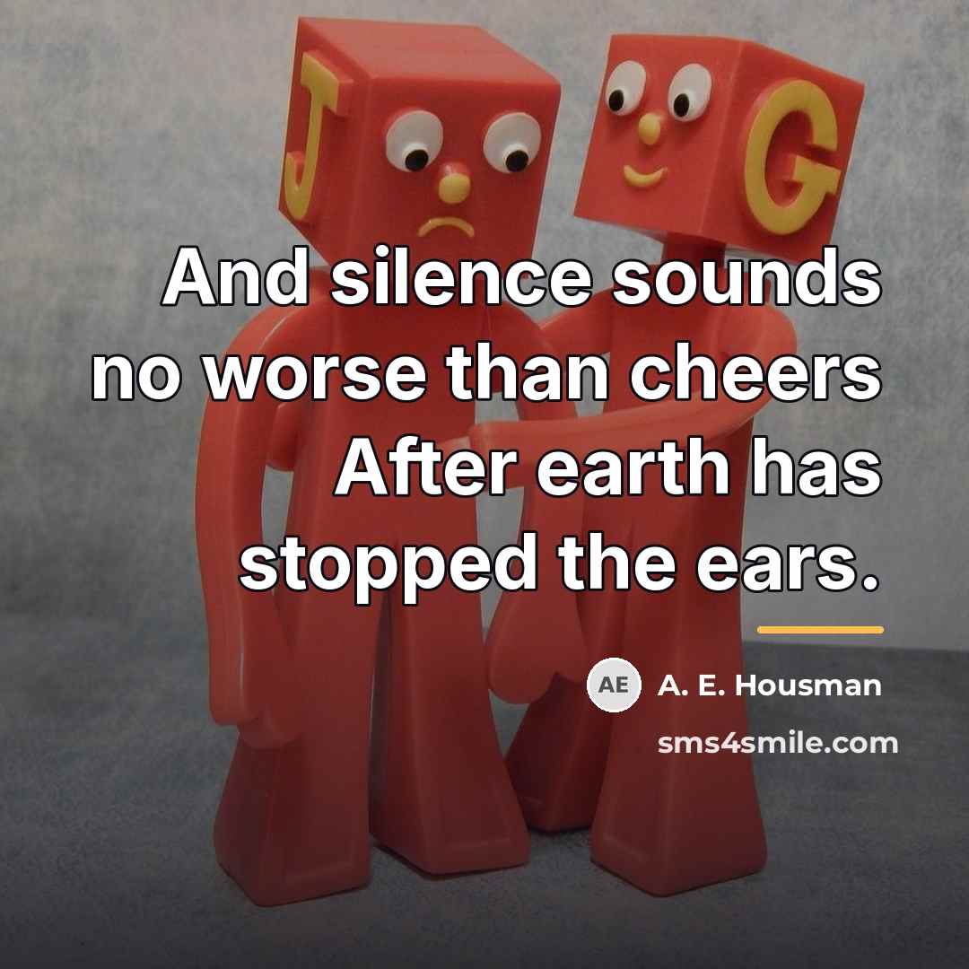 “And silence sounds no worse than cheers After earth has…” quote by A. E. Housman