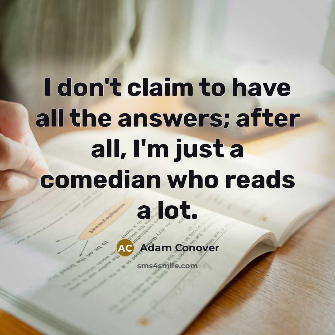 “I don't claim to have all the answers; after all,…” quote by Adam Conover