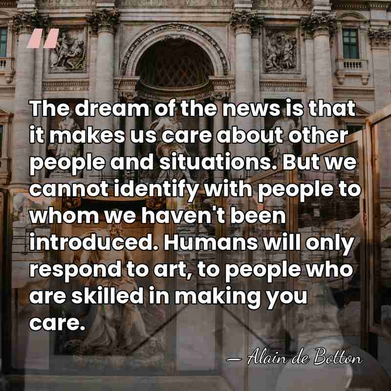 The dream of the news is that it makes us care about&hellip; - Alain de Botton