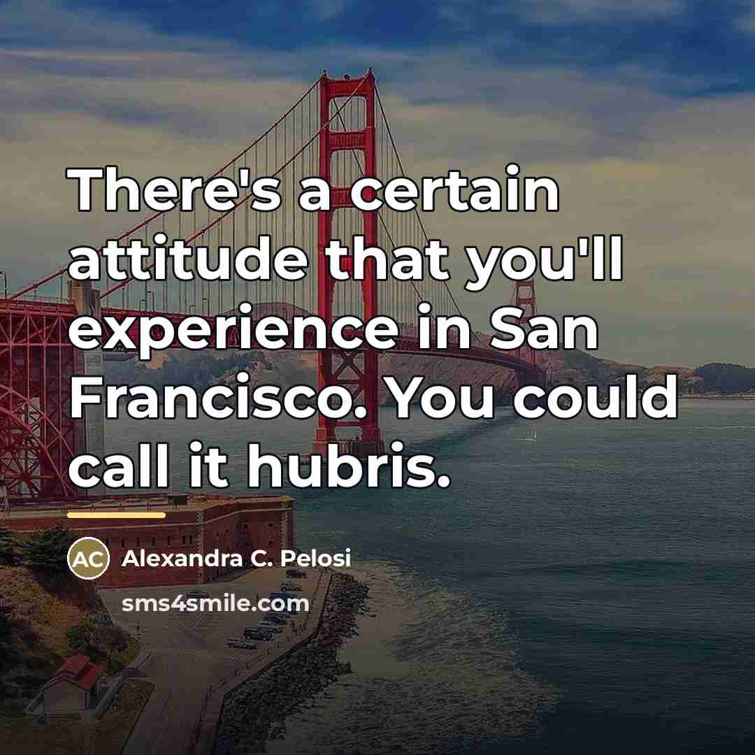 “There's a certain attitude that you'll experience in San Francisco.…” quote by Alexandra C. Pelosi