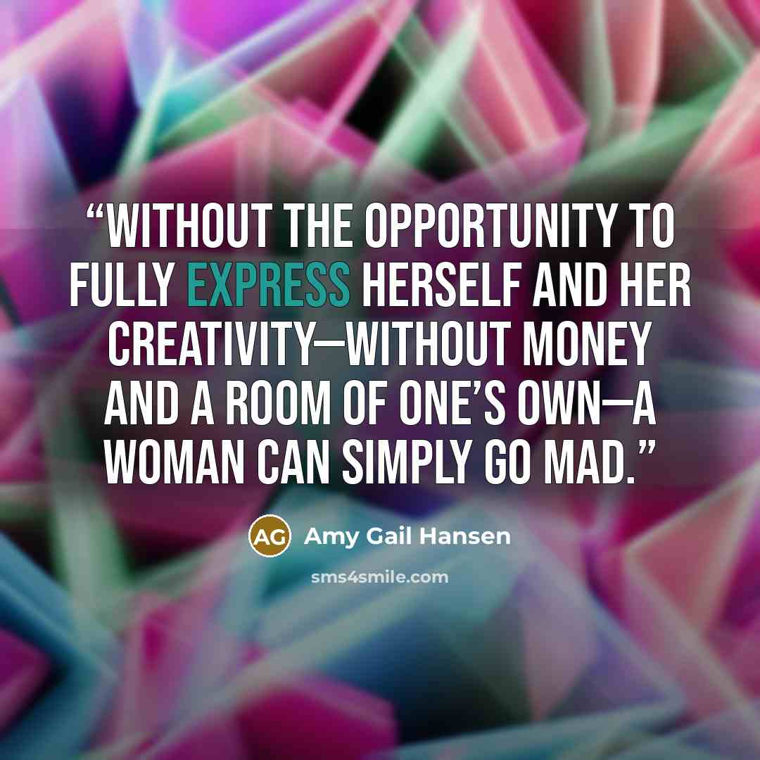 “Without the opportunity to fully express herself and her creativity—without money and a room of one’s own—a woman can simply go mad.” quote by Amy Gail Hansen