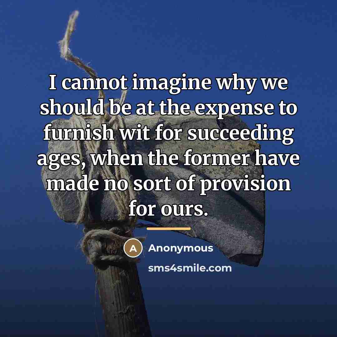 “I cannot imagine why we should be at the expense…” quote by Anonymous