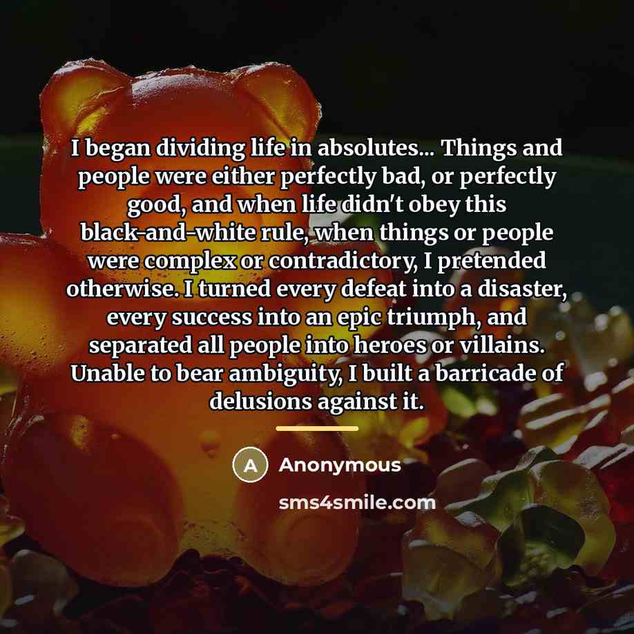 “I began dividing life in absolutes... Things and people were…” quote by Anonymous