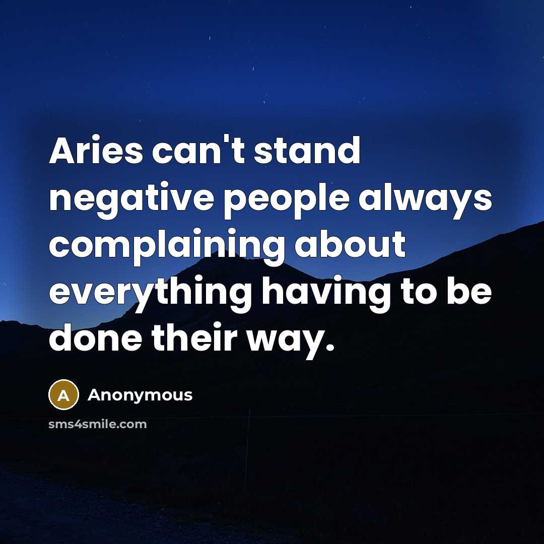 “Aries can't stand negative people always complaining about everything having to be done their way.” quote by Anonymous