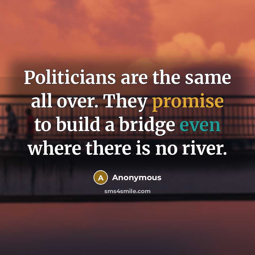 “Politicians are the same all over. They promise to build a bridge even where there is no river.” quote by Anonymous