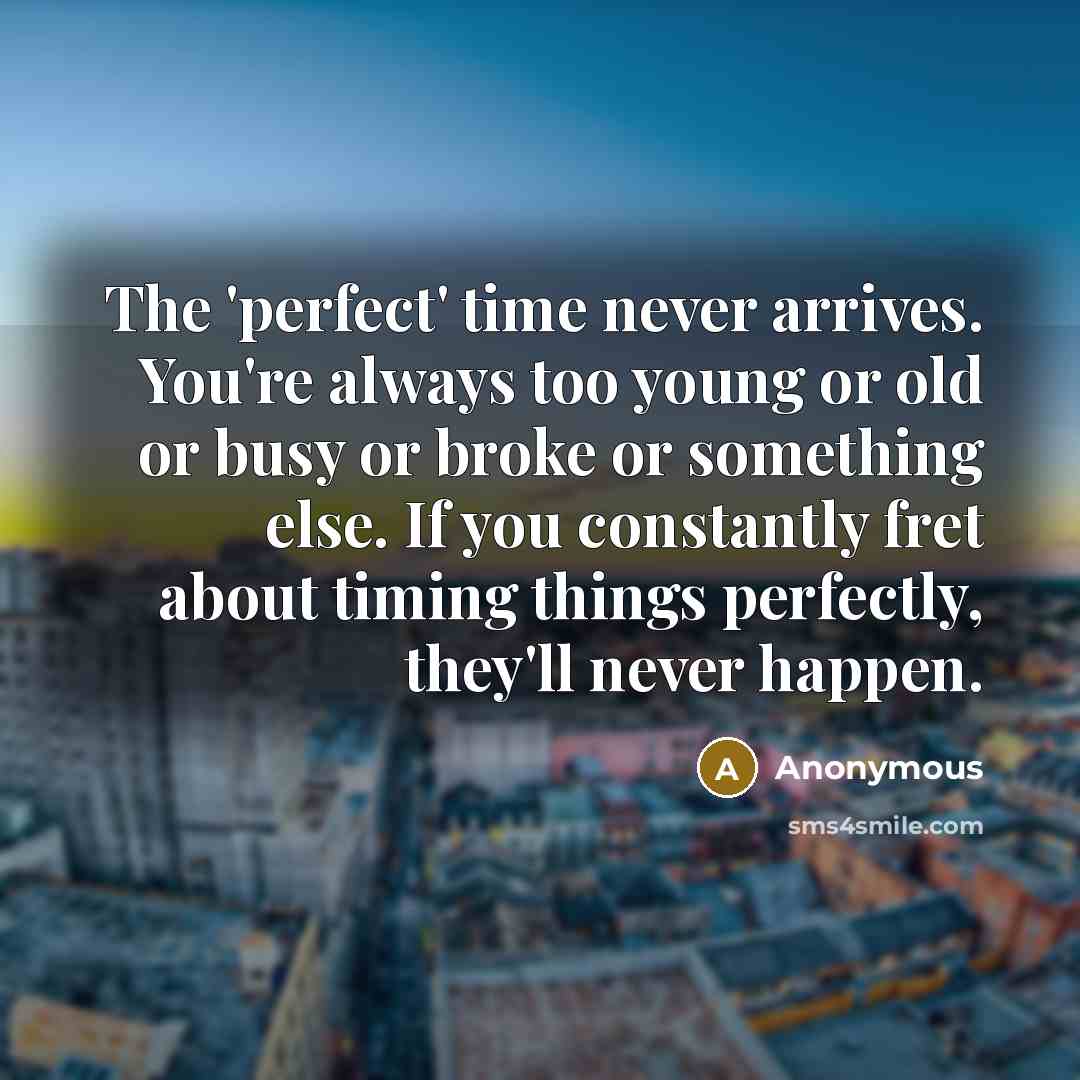 “The 'perfect' time never arrives. You're always too young or…” quote by Anonymous