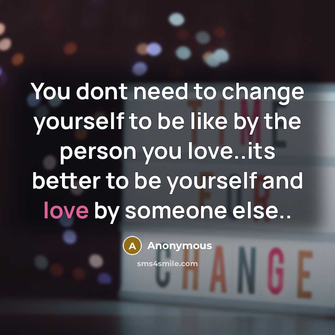 “You dont need to change yourself to be like by the person you love..its better to be yourself and love by someone else..” quote by Anonymous