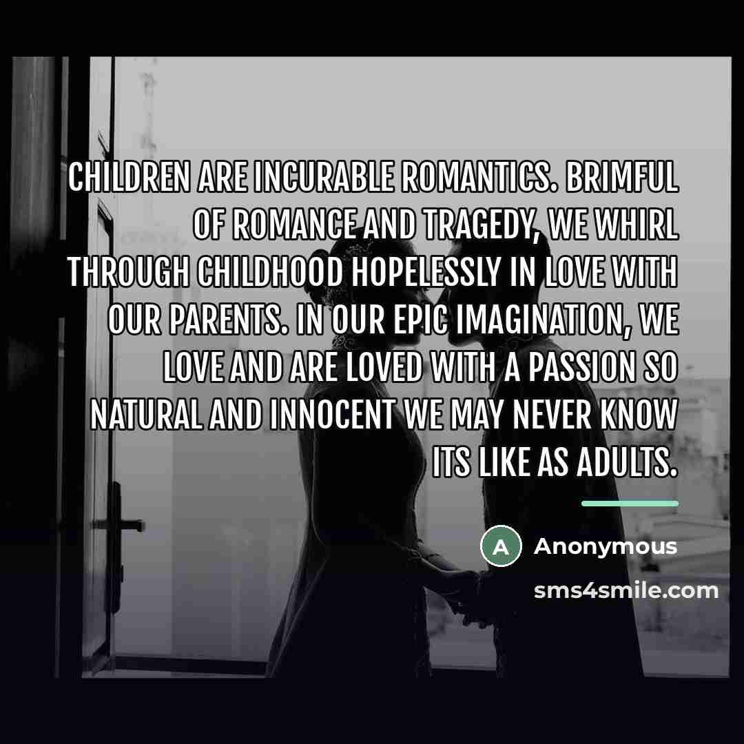 “Children are incurable romantics. Brimful of romance and tragedy, we…” quote by Anonymous