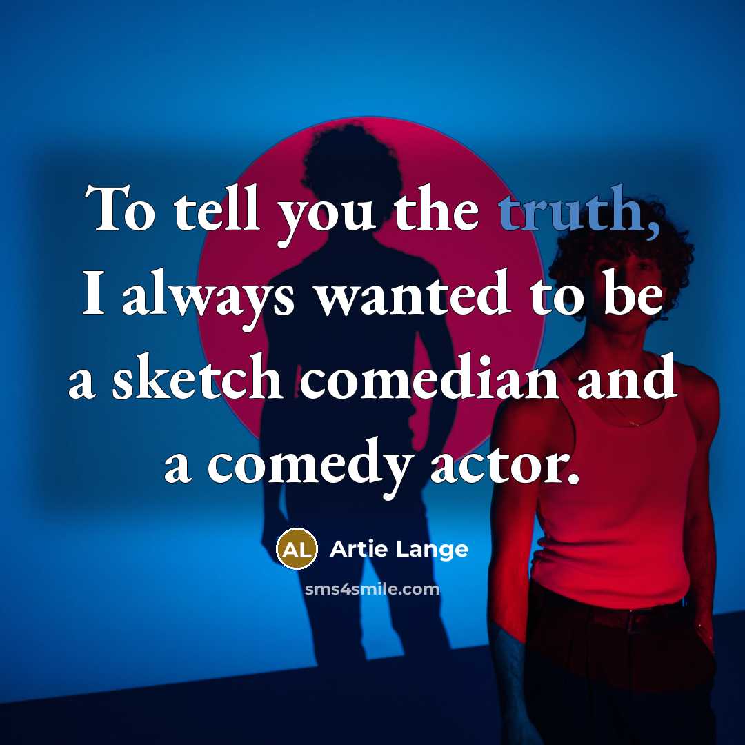 “To tell you the truth, I always wanted to be…” quote by Artie Lange