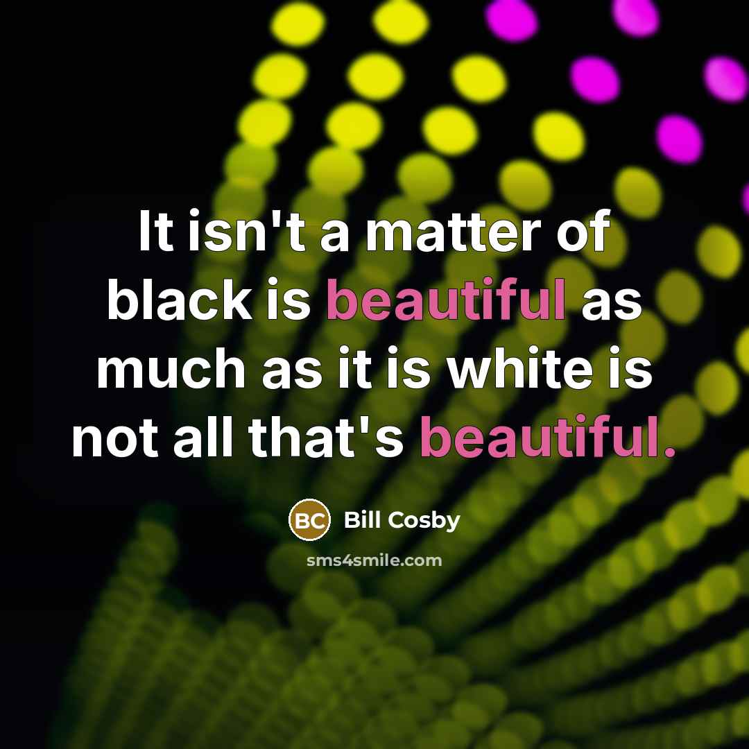 “It isn't a matter of black is beautiful as much…” quote by Bill Cosby