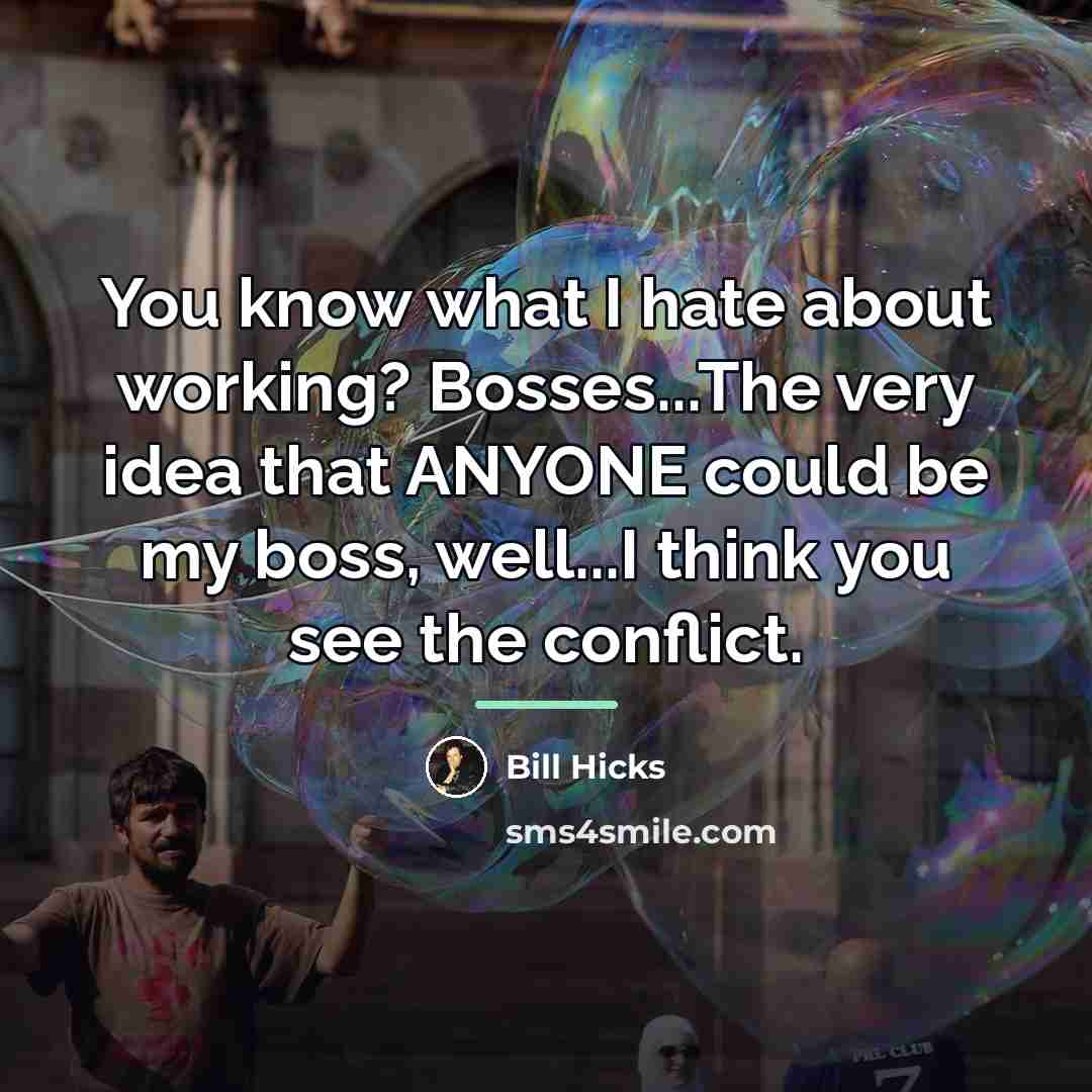 “You know what I hate about working? Bosses...The very idea…” quote by Bill Hicks
