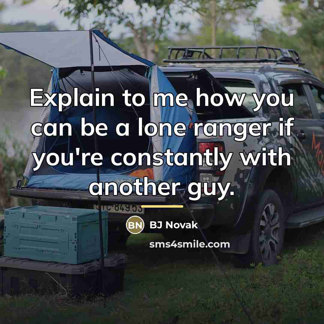 “Explain to me how you can be a lone ranger…” quote by BJ Novak